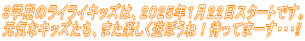 ３学期のライライキッズは、２０２５年１月２２日スタートです。 元気なキッズたち、また楽しく遊ぼうね！待ってまーす・・・‼