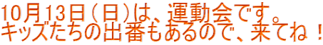 10月13日（日）は、運動会です。 キッズたちの出番もあるので、来てね！