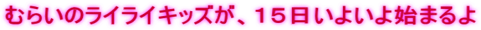 むらいのライライキッズが、１５日いよいよ始まるよ